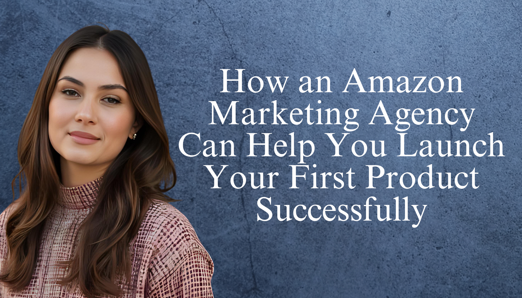 Amazon Marketing Agency: Launch Your 1st Product