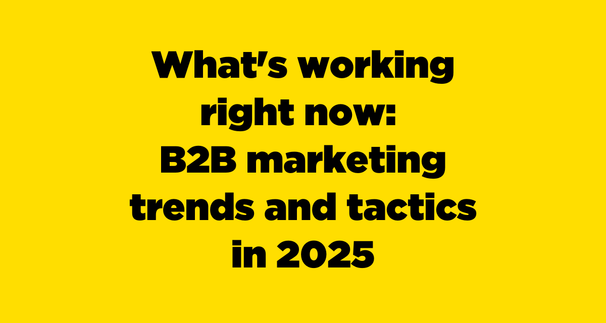 What's working right now: B2B marketing trends and tactics in 2025