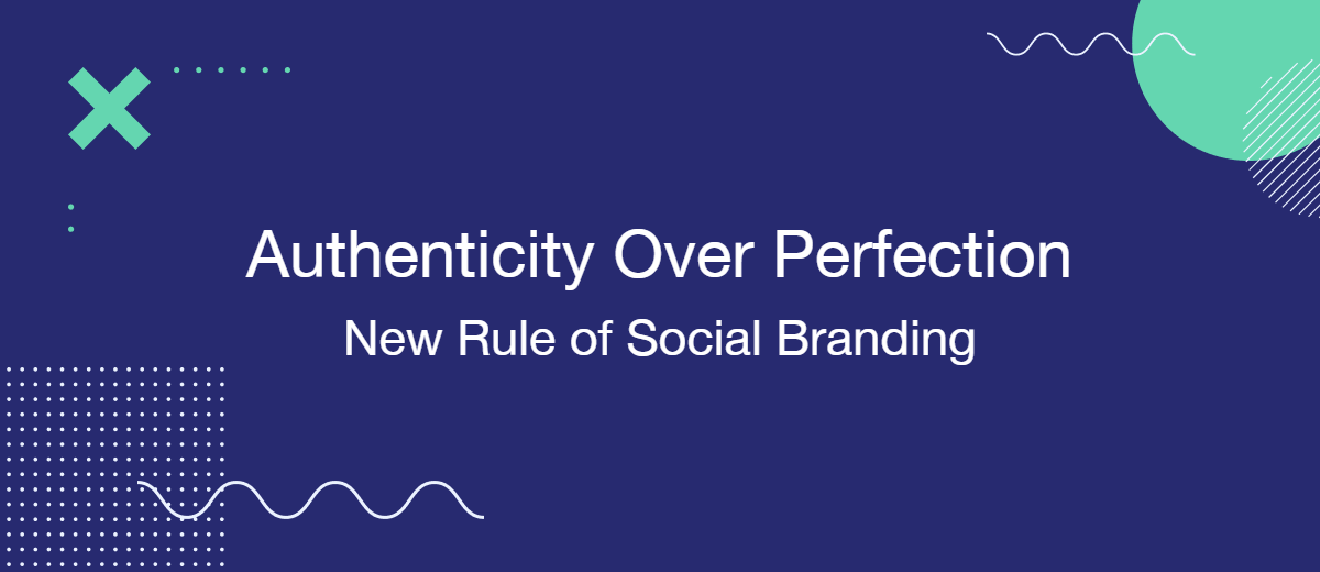 Authenticity Over Perfection: New Rule of Social Branding | SaveMyLeads